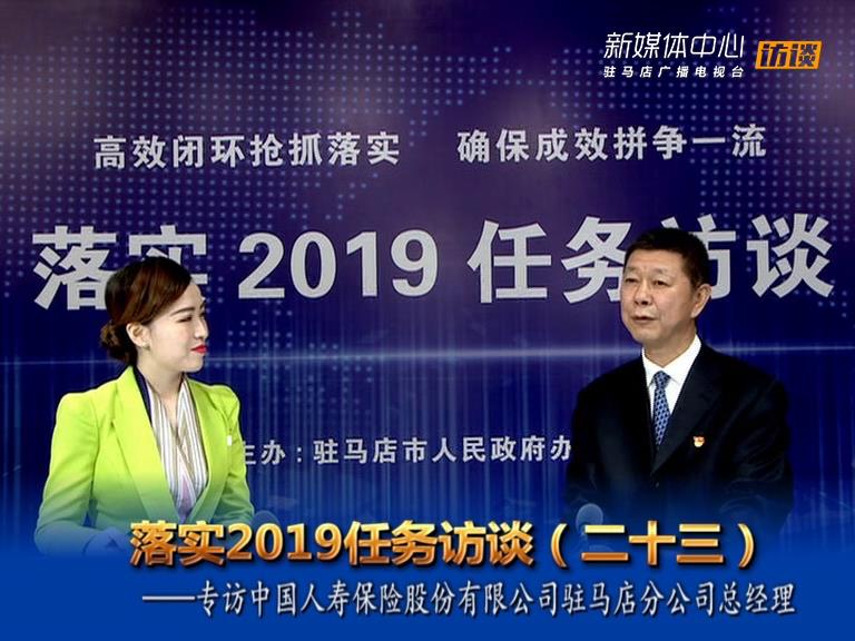 落實(shí)2019任務(wù)訪談--中國人壽保險股份有限公司駐馬店分公司總經(jīng)理胡峰