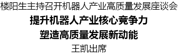 樓陽(yáng)生主持召開(kāi)機(jī)器人產(chǎn)業(yè)高質(zhì)量發(fā)展座談會(huì)