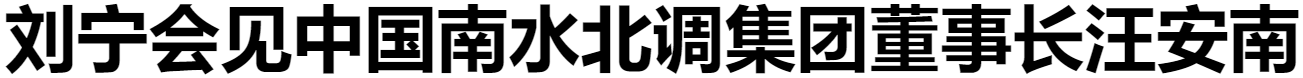 劉寧會(huì)見中國南水北調(diào)集團(tuán)董事長汪安南