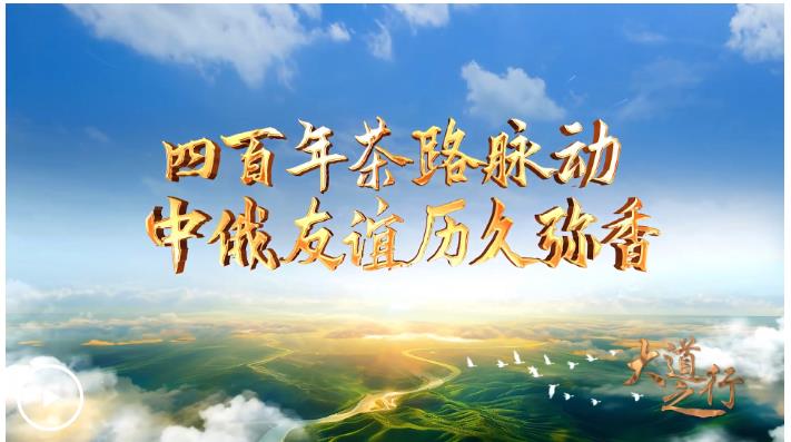大道之行丨四百年茶路脈動(dòng) 中俄友誼歷久彌香